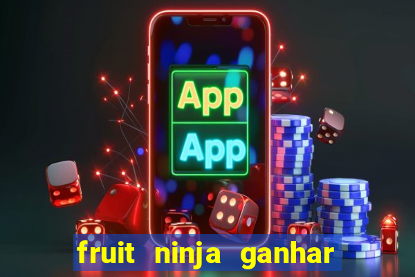 fruit ninja ganhar dinheiro sem depositar